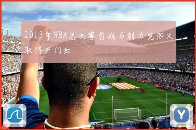 2013年NBA总决赛首战马刺力克热火取得开门红