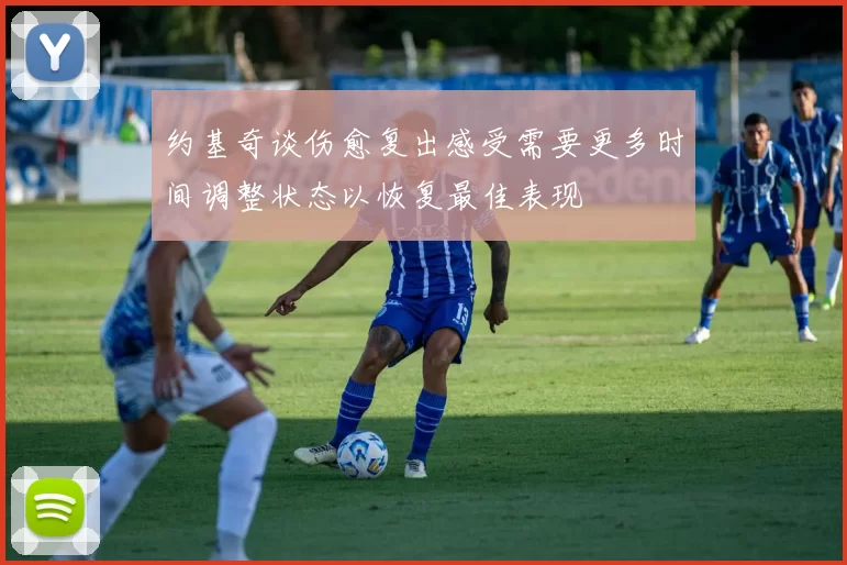约基奇谈伤愈复出感受需要更多时间调整状态以恢复最佳表现