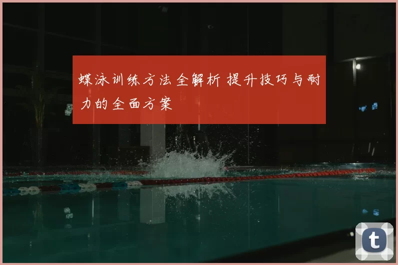 蝶泳训练方法全解析 提升技巧与耐力的全面方案