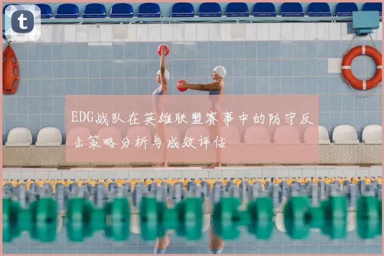 EDG战队在英雄联盟赛事中的防守反击策略分析与成效评估
