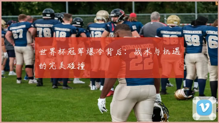 世界杯冠军爆冷背后:战术与机遇的完美碰撞