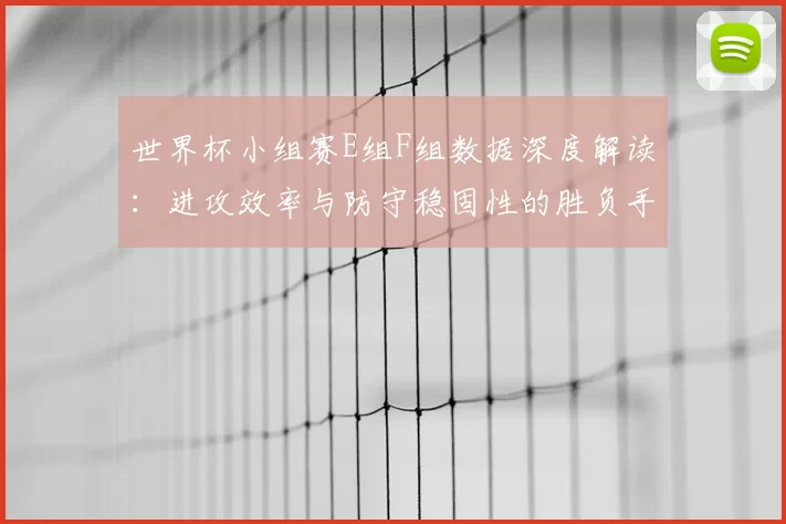 世界杯小组赛E组F组数据深度解读：进攻效率与防守稳固性的胜负手