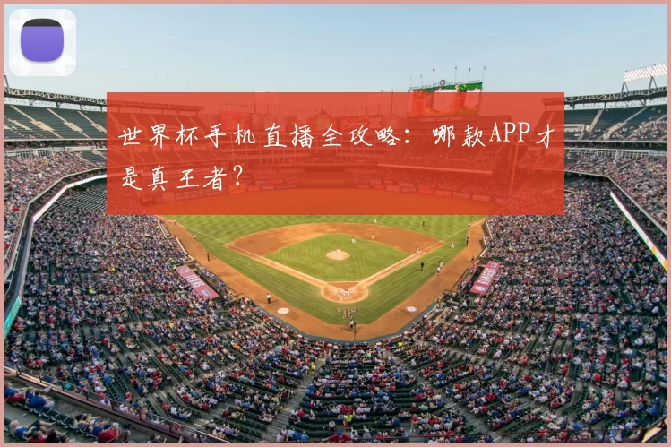 世界杯手机直播全攻略:哪款APP才是真王者?