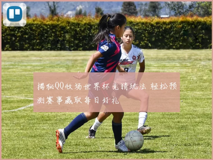 揭秘QQ牧场世界杯竞猜玩法 轻松预测赛事赢取每日好礼