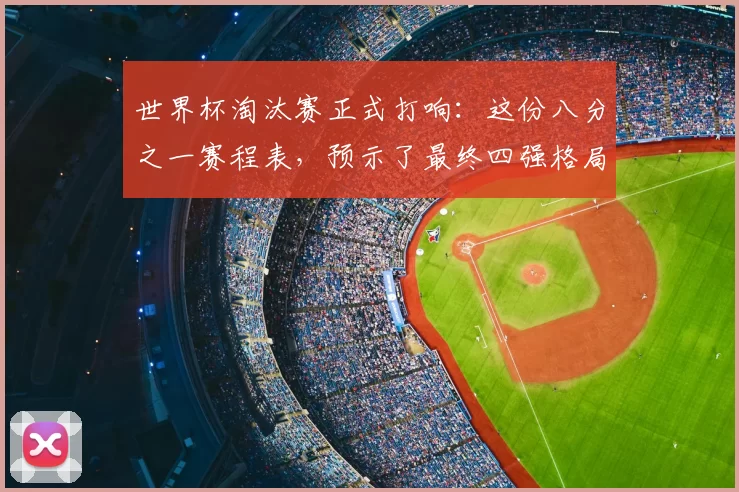 世界杯淘汰赛正式打响：这份八分之一赛程表，预示了最终四强格局