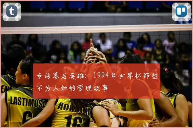 专访幕后英雄：1994年世界杯那些不为人知的管理故事