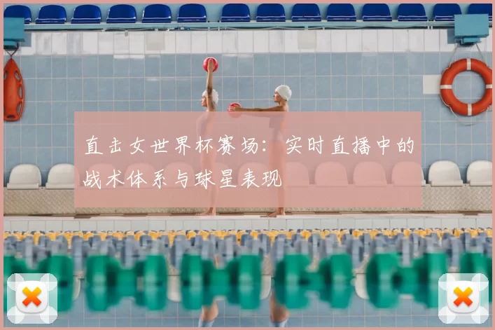 直击女世界杯赛场:实时直播中的战术体系与球星表现