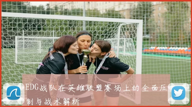 EDG战队在英雄联盟赛场上的全面压制与战术解析