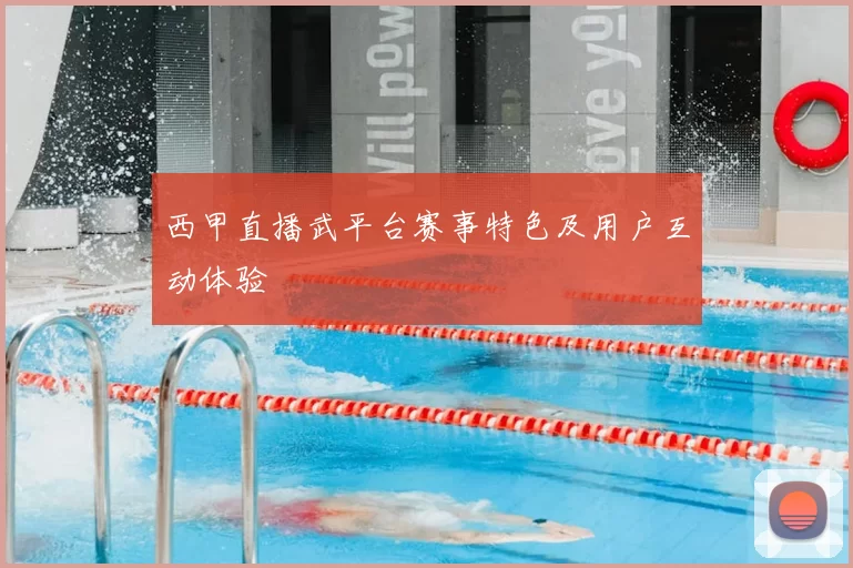 西甲直播武平台赛事特色及用户互动体验