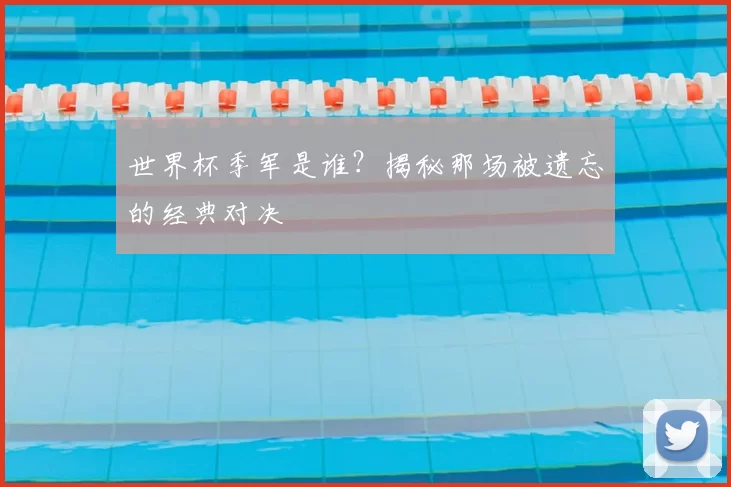 世界杯季军是谁?揭秘那场被遗忘的经典对决