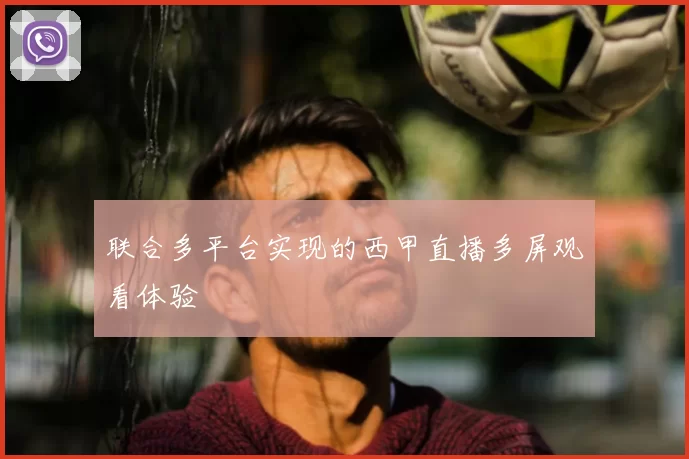 联合多平台实现的西甲直播多屏观看体验