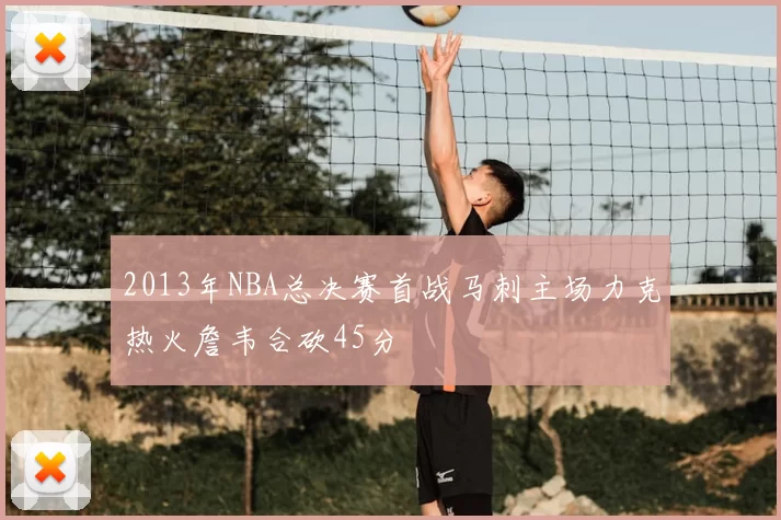 2013年NBA总决赛首战马刺主场力克热火詹韦合砍45分