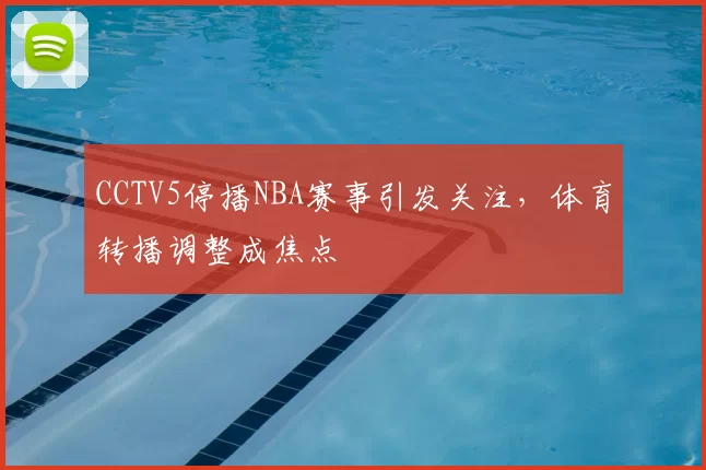 CCTV5停播NBA赛事引发关注，体育转播调整成焦点