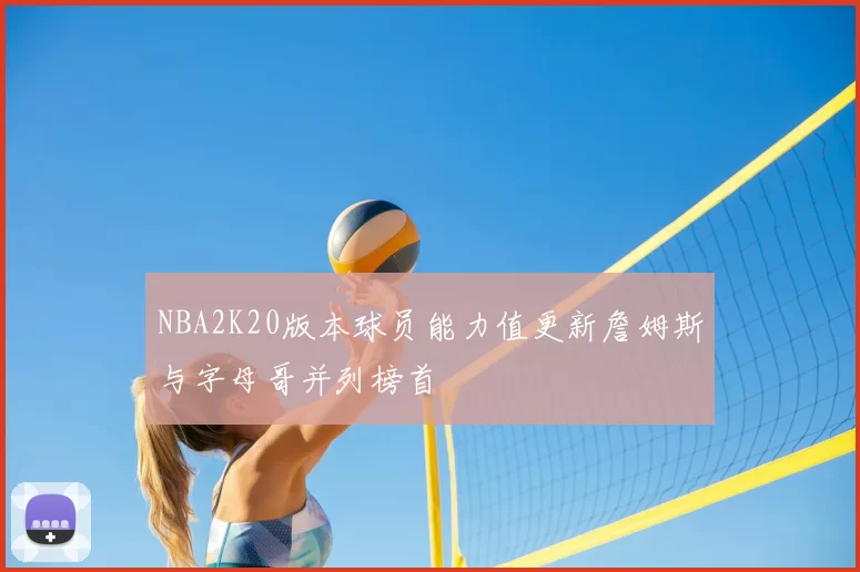 NBA2K20版本球员能力值更新詹姆斯与字母哥并列榜首