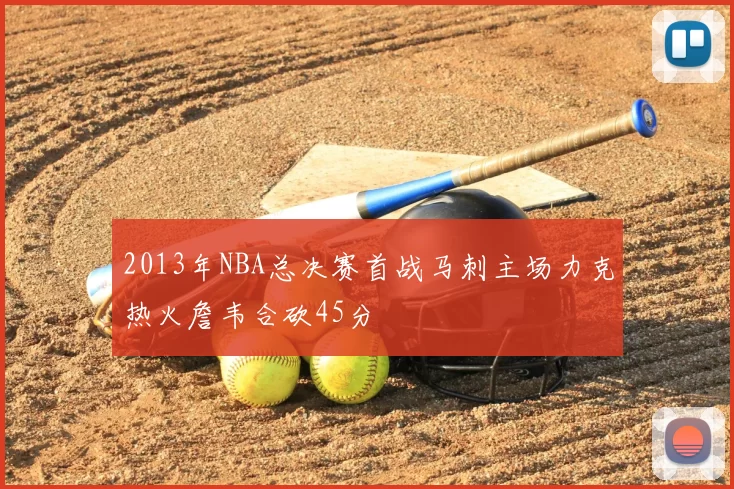 2013年NBA总决赛首战马刺主场力克热火詹韦合砍45分