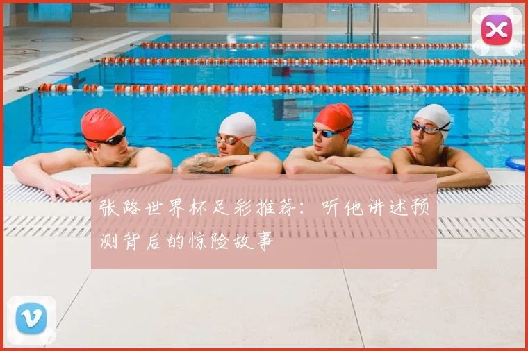 张路世界杯足彩推荐：听他讲述预测背后的惊险故事