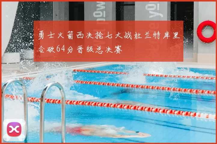 勇士火箭西决抢七大战杜兰特库里合砍64分晋级总决赛