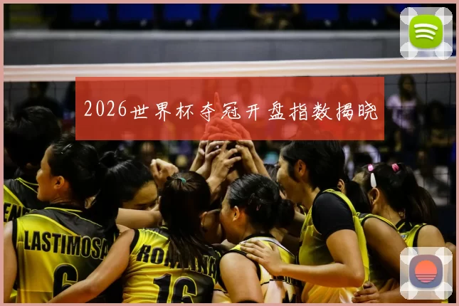 2026世界杯夺冠开盘指数揭晓