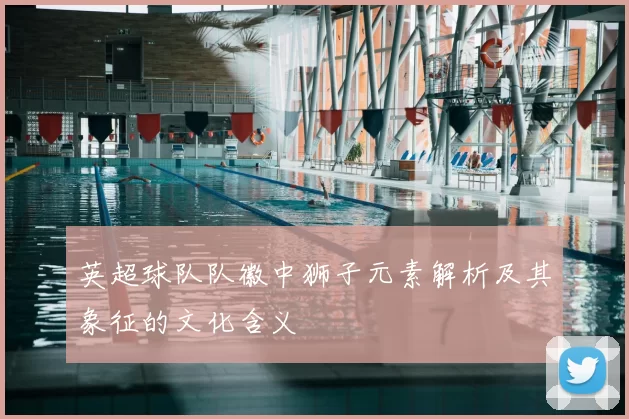 英超球队队徽中狮子元素解析及其象征的文化含义