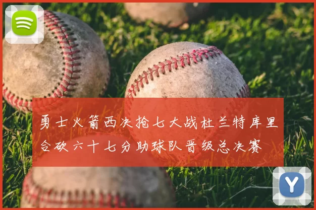 勇士火箭西决抢七大战杜兰特库里合砍六十七分助球队晋级总决赛