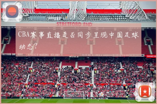 CBA赛事直播是否同步呈现中国足球动态？