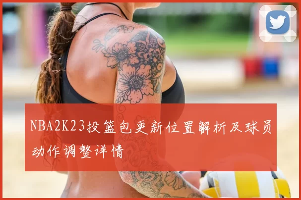 NBA2K23投篮包更新位置解析及球员动作调整详情