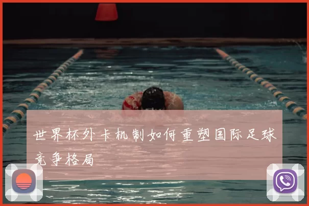 世界杯外卡机制如何重塑国际足球竞争格局