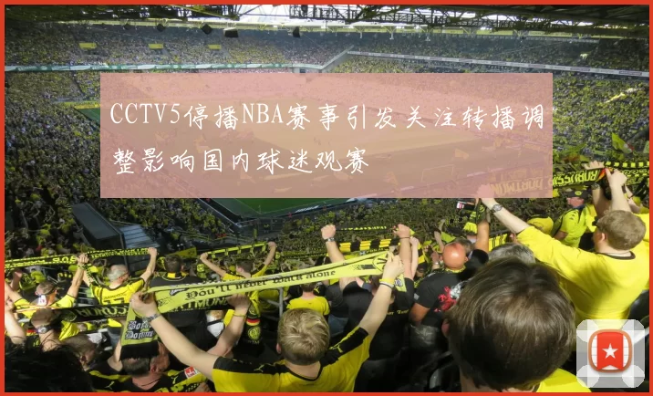 CCTV5停播NBA赛事引发关注转播调整影响国内球迷观赛