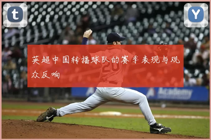 英超中国转播球队的赛季表现与观众反响