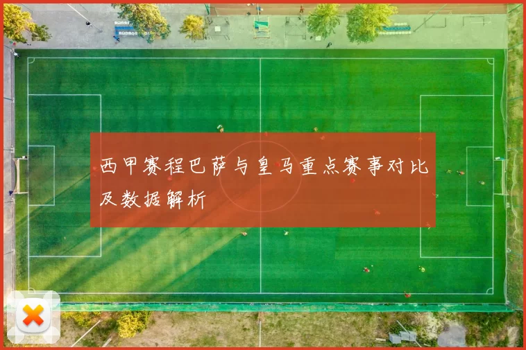 西甲赛程巴萨与皇马重点赛事对比及数据解析