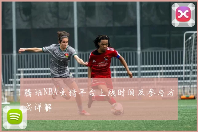 腾讯NBA竞猜平台上线时间及参与方式详解