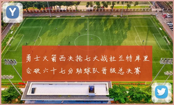 勇士火箭西决抢七大战杜兰特库里合砍六十七分助球队晋级总决赛