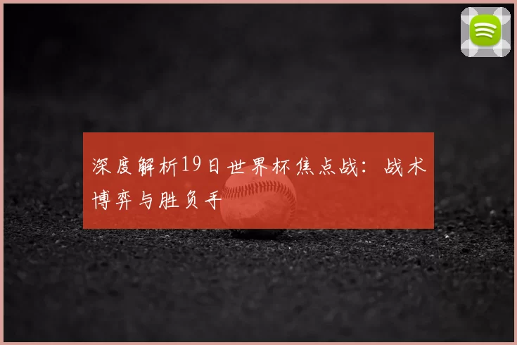 深度解析19日世界杯焦点战:战术博弈与胜负手