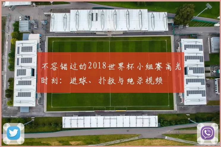 不容错过的2018世界杯小组赛高光时刻:进球、扑救与绝杀视频