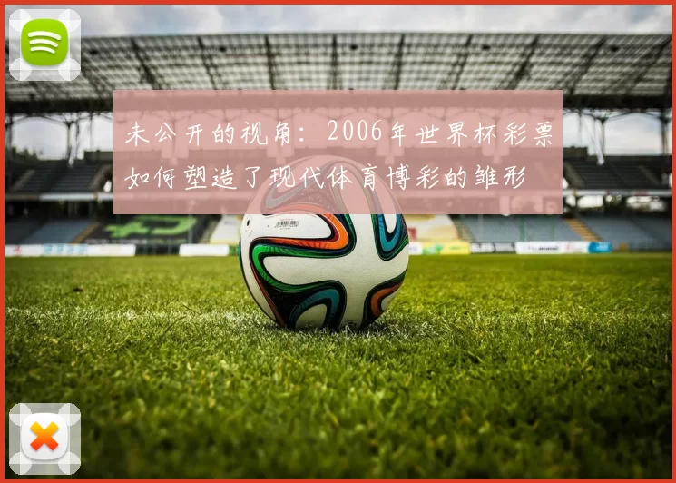 未公开的视角:2006年世界杯彩票如何塑造了现代体育博彩的雏形
