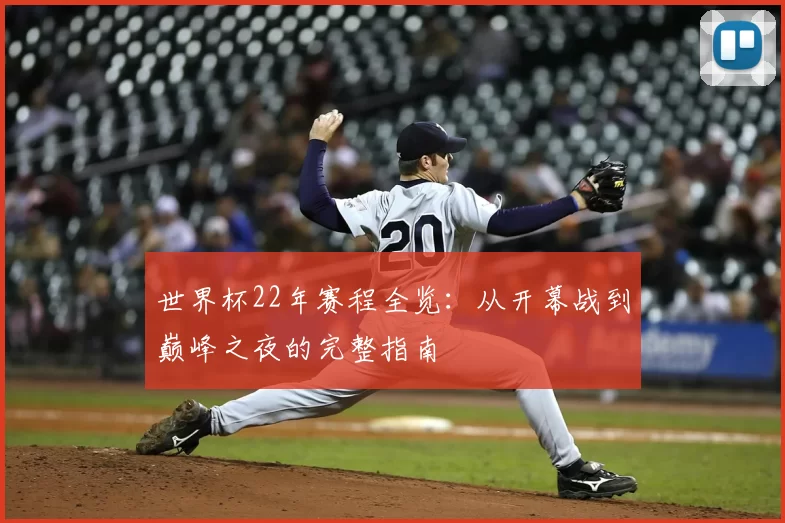 世界杯22年赛程全览:从开幕战到巅峰之夜的完整指南