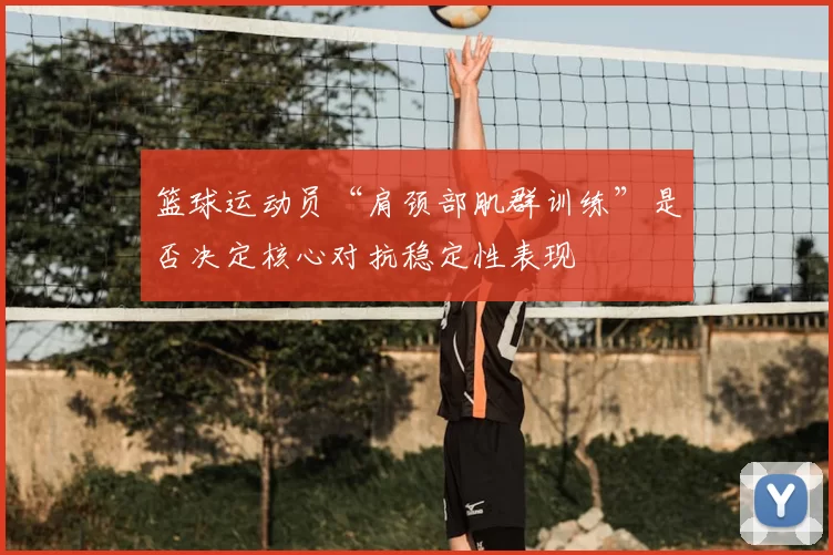 篮球运动员“肩颈部肌群训练”是否决定核心对抗稳定性表现