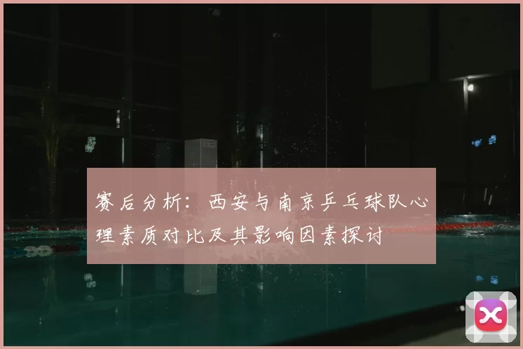 赛后分析：西安与南京乒乓球队心理素质对比及其影响因素探讨