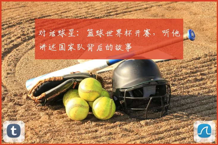 对话球星:篮球世界杯开赛,听他讲述国家队背后的故事