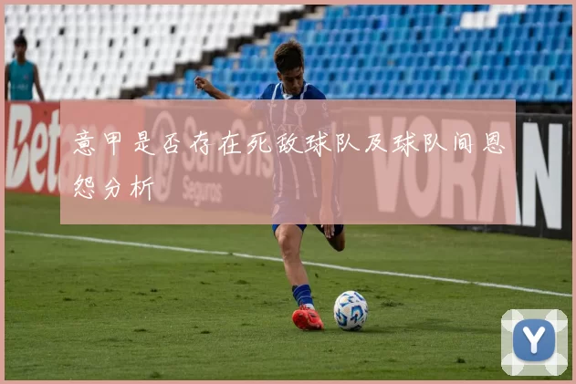 意甲是否存在死敌球队及球队间恩怨分析