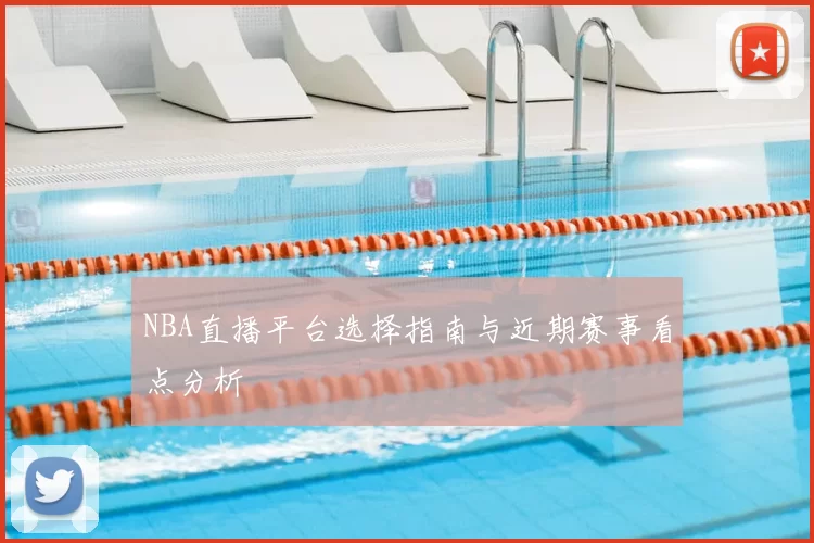 NBA直播平台选择指南与近期赛事看点分析