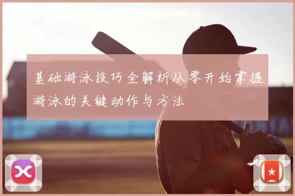 基础游泳技巧全解析从零开始掌握游泳的关键动作与方法