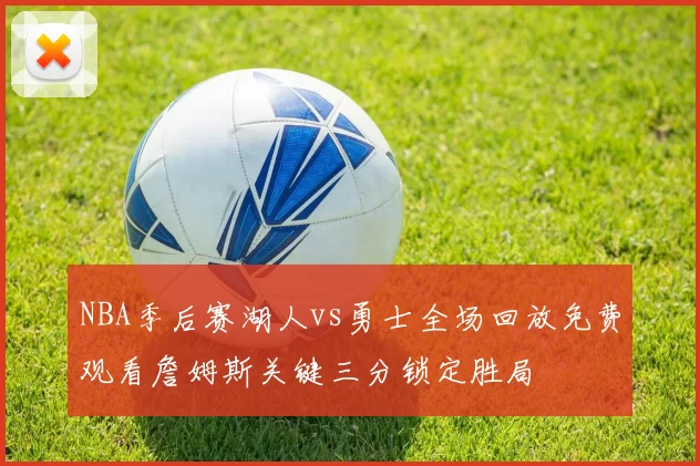 NBA季后赛湖人vs勇士全场回放免费观看詹姆斯关键三分锁定胜局
