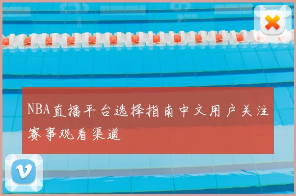 NBA直播平台选择指南中文用户关注赛事观看渠道