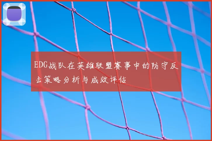 EDG战队在英雄联盟赛事中的防守反击策略分析与成效评估