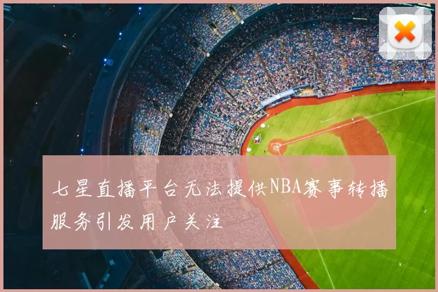 七星直播平台无法提供NBA赛事转播服务引发用户关注