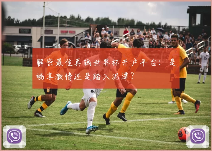 解密最佳真钱世界杯开户平台:是畅享激情还是踏入泥潭?