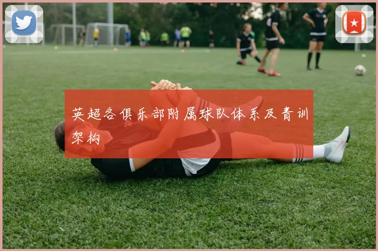 英超各俱乐部附属球队体系及青训架构