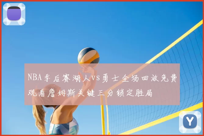 NBA季后赛湖人vs勇士全场回放免费观看詹姆斯关键三分锁定胜局