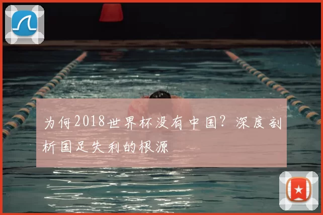 为何2018世界杯没有中国?深度剖析国足失利的根源